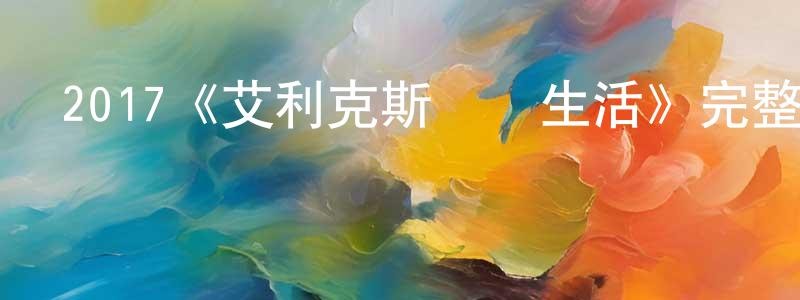 2017《艾利克斯現實生活》完整版電影/在線觀看/百度云-美劇天堂 常建民的blog